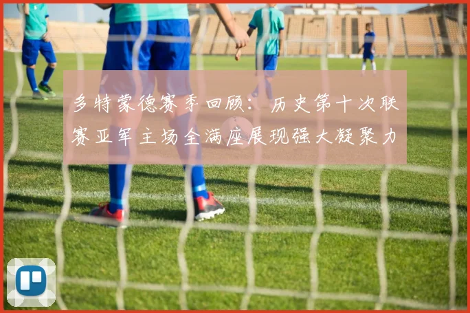 多特蒙德赛季回顾：历史第十次联赛亚军主场全满座展现强大凝聚力
