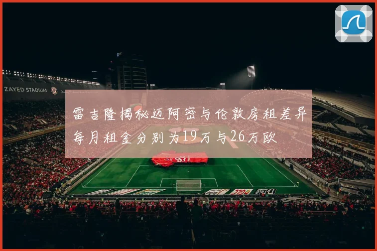 雷吉隆揭秘迈阿密与伦敦房租差异每月租金分别为19万与26万欧
