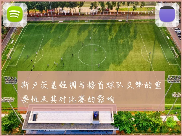 斯卢茨基强调与榜首球队交锋的重要性及其对比赛的影响