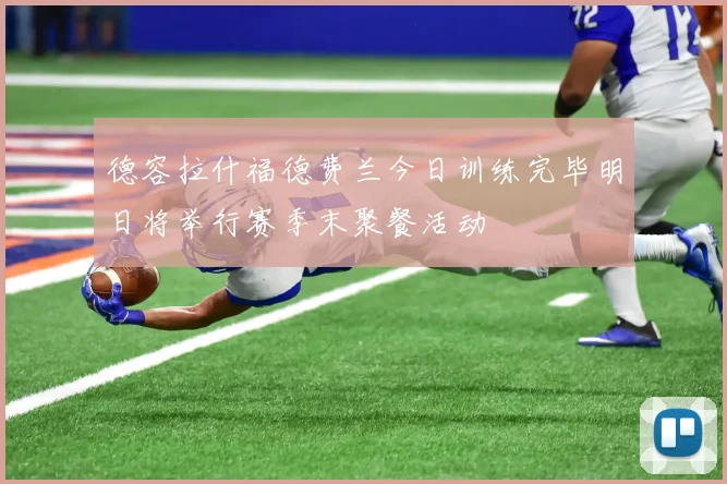 德容拉什福德费兰今日训练完毕明日将举行赛季末聚餐活动