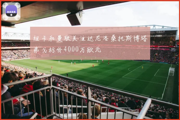 纽卡和曼联关注达尼洛桑托斯博塔弗戈标价4000万欧元